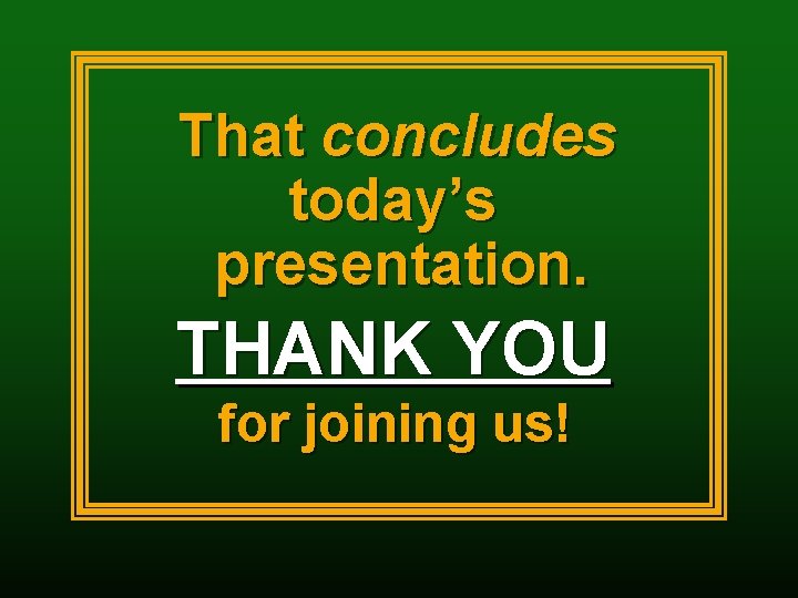 That concludes today’s presentation. THANK YOU for joining us! 