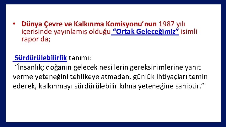  • Dünya Çevre ve Kalkınma Komisyonu’nun 1987 yılı içerisinde yayınlamış olduğu “Ortak Geleceğimiz”