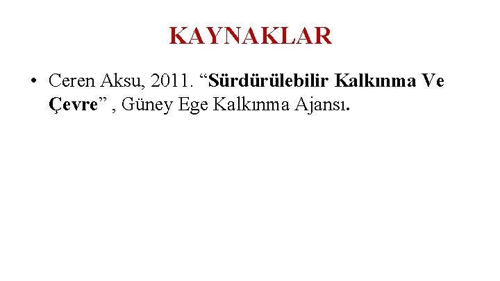 KAYNAKLAR • Ceren Aksu, 2011. “Sürdürülebilir Kalkınma Ve Çevre” , Güney Ege Kalkınma Ajansı.