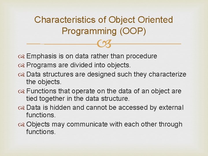 Characteristics of Object Oriented Programming (OOP) Emphasis is on data rather than procedure Programs Characteristics of Object Oriented Programming (OOP) Emphasis is on data rather than procedure Programs