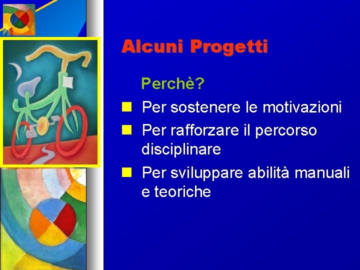 Alcuni Progetti Perchè? Per sostenere le motivazioni Per rafforzare il percorso disciplinare Per sviluppare