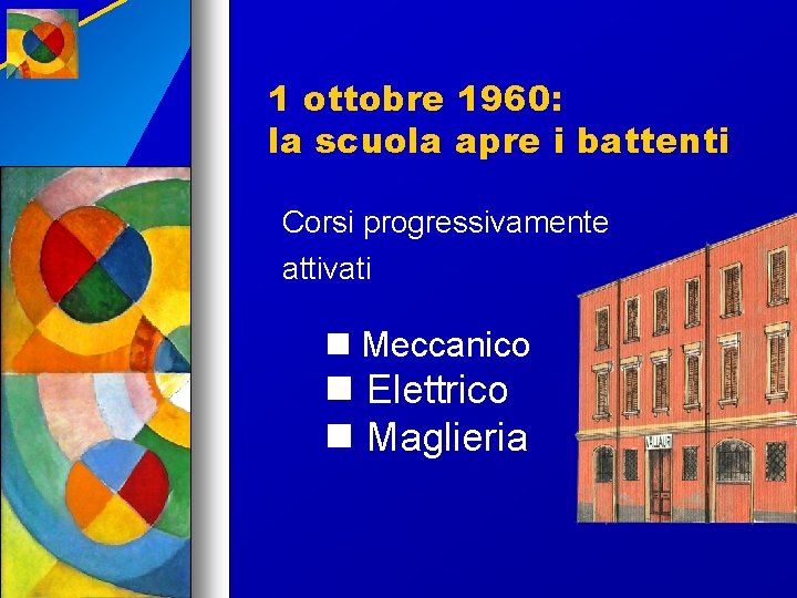 1 ottobre 1960: la scuola apre i battenti Corsi progressivamente attivati Meccanico Elettrico Maglieria