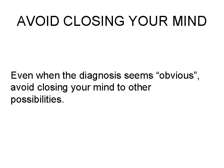 AVOID CLOSING YOUR MIND Even when the diagnosis seems “obvious”, avoid closing your mind