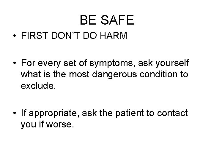 BE SAFE • FIRST DON’T DO HARM • For every set of symptoms, ask