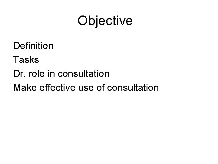 Objective Definition Tasks Dr. role in consultation Make effective use of consultation 