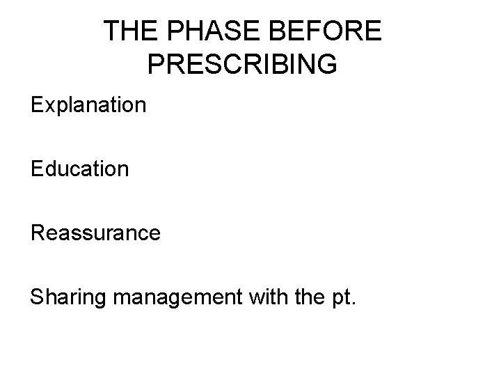 THE PHASE BEFORE PRESCRIBING Explanation Education Reassurance Sharing management with the pt. 