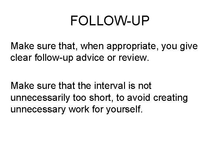 FOLLOW-UP Make sure that, when appropriate, you give clear follow-up advice or review. Make