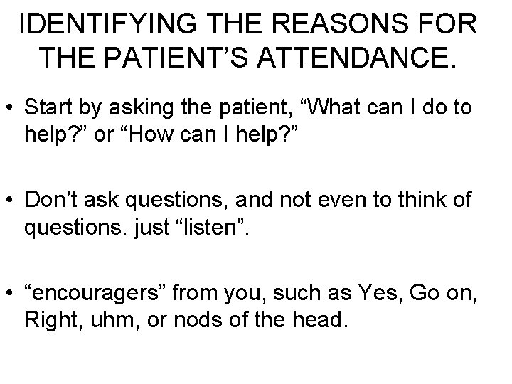 IDENTIFYING THE REASONS FOR THE PATIENT’S ATTENDANCE. • Start by asking the patient, “What