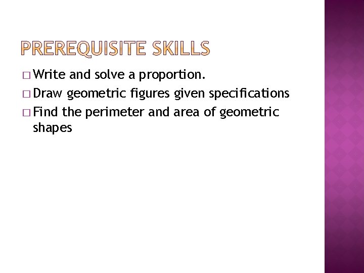 � Write and solve a proportion. � Draw geometric figures given specifications � Find