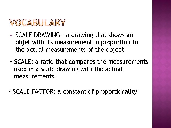  • SCALE DRAWING – a drawing that shows an objet with its measurement