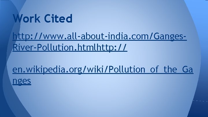 Work Cited http: //www. all-about-india. com/Ganges. River-Pollution. htmlhttp: // en. wikipedia. org/wiki/Pollution_of_the_Ga nges 