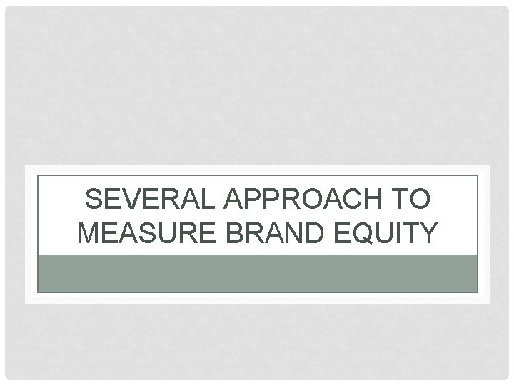 SEVERAL APPROACH TO MEASURE BRAND EQUITY 