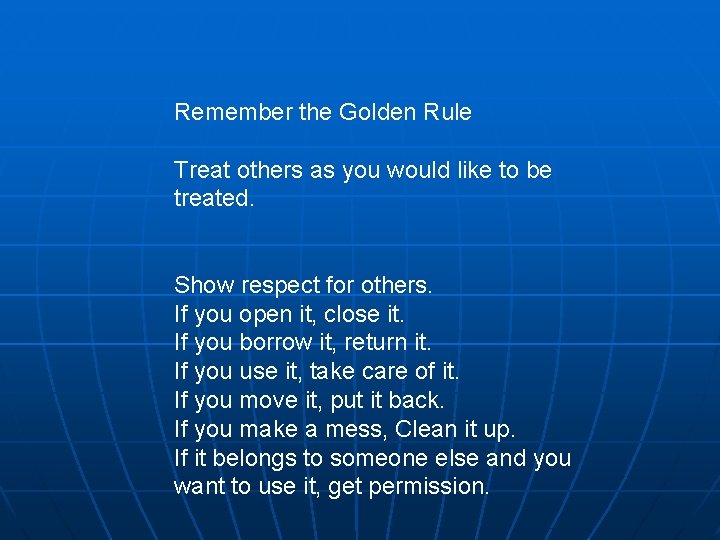 Remember the Golden Rule Treat others as you would like to be treated. Show