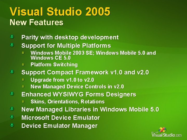 Visual Studio 2005 New Features Parity with desktop development Support for Multiple Platforms Windows Visual Studio 2005 New Features Parity with desktop development Support for Multiple Platforms Windows