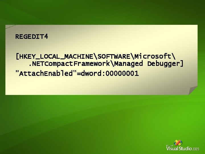 REGEDIT 4 [HKEY_LOCAL_MACHINESOFTWAREMicrosoft. NETCompact. FrameworkManaged Debugger] "Attach. Enabled"=dword: 00000001 