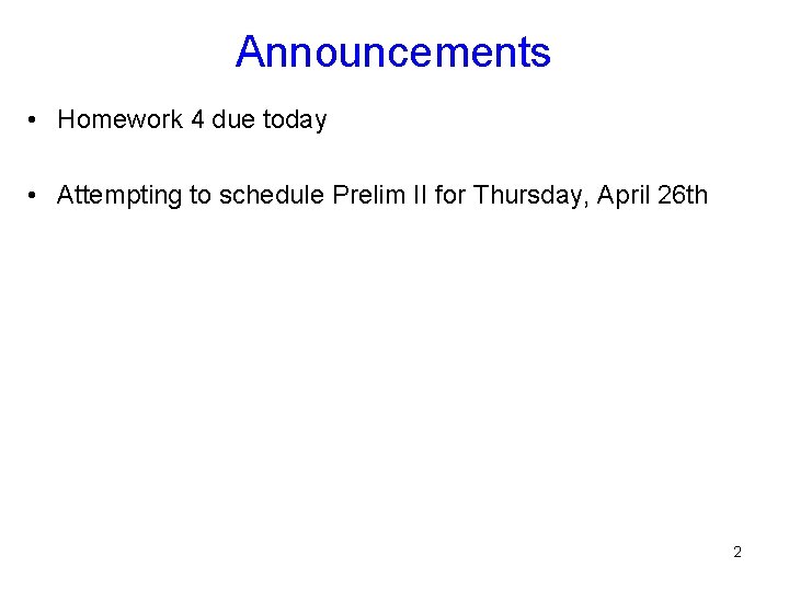 Announcements • Homework 4 due today • Attempting to schedule Prelim II for Thursday,