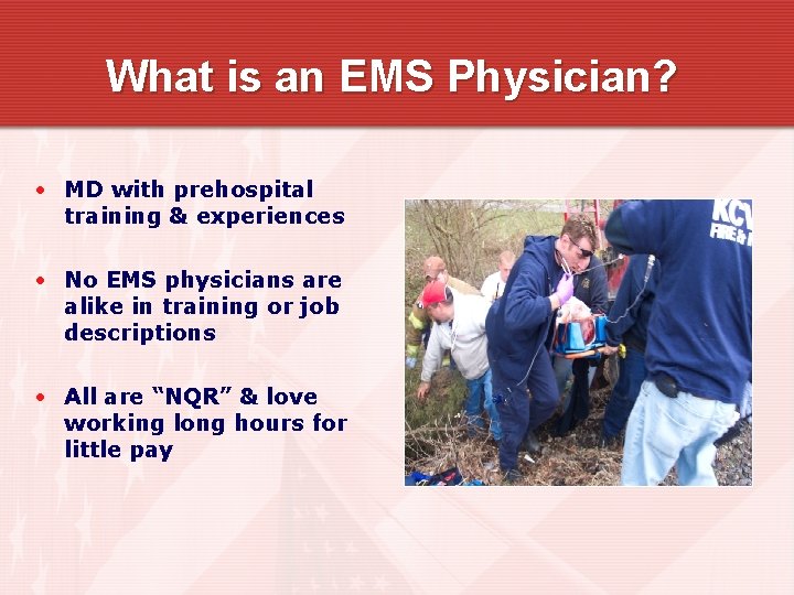 What is an EMS Physician? • MD with prehospital training & experiences • No