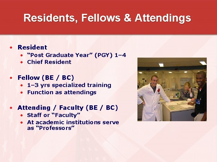 Residents, Fellows & Attendings • Resident • “Post Graduate Year” (PGY) 1– 4 •