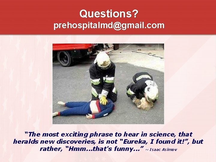 Questions? prehospitalmd@gmail. com “The most exciting phrase to hear in science, that heralds new