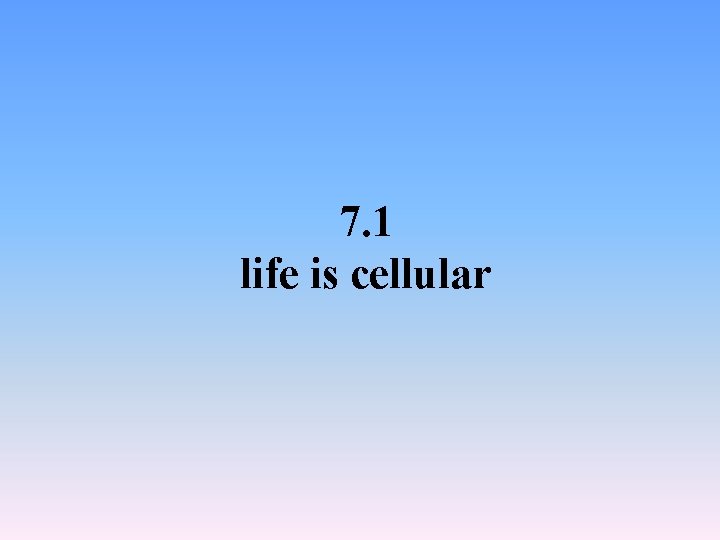 7. 1 life is cellular 7. 1 life is cellular