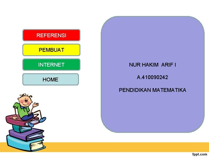 REFERENSI PEMBUAT INTERNET HOME Sugiharto, Aris. 2010. Buku Pendamping Lengkap Matematika Untuk SMP. Jogjakarta