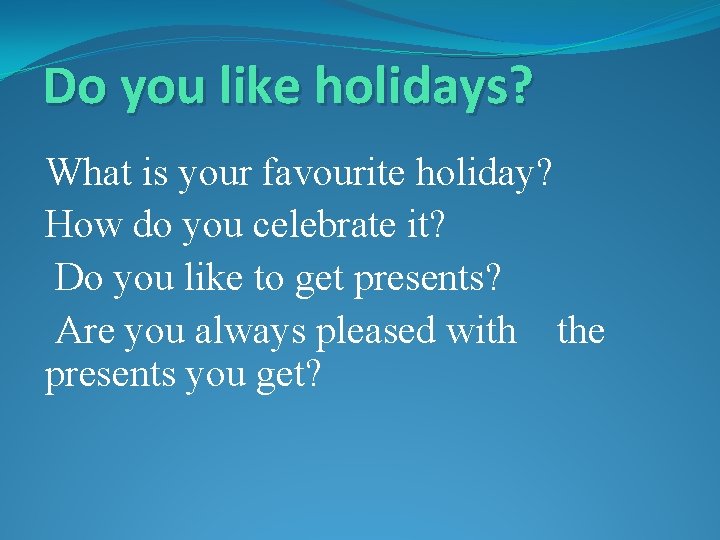 Do you like holidays? What is your favourite holiday? How do you celebrate it?