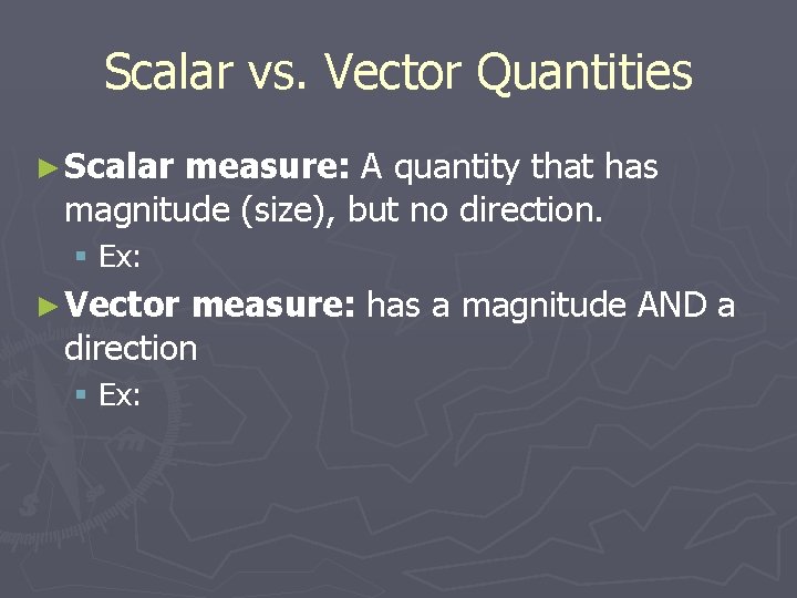 Scalar vs. Vector Quantities ► Scalar measure: A quantity that has magnitude (size), but
