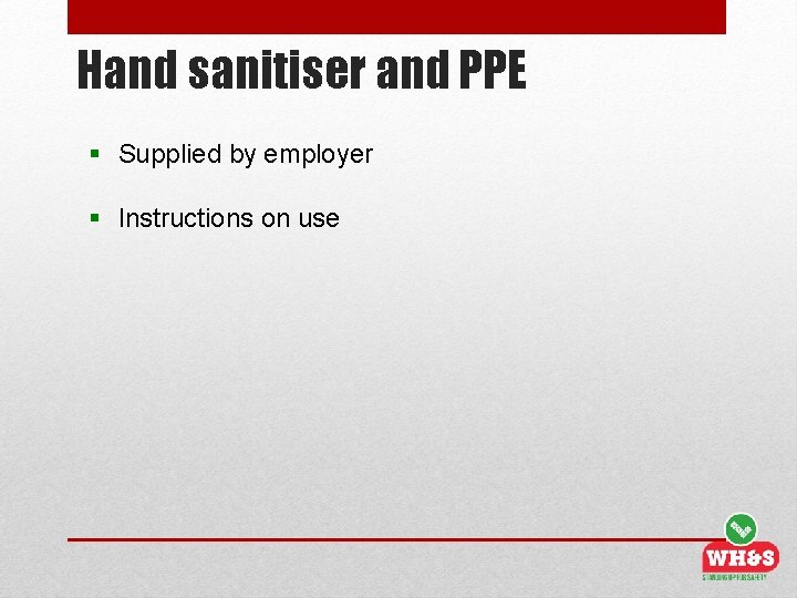 Hand sanitiser and PPE § Supplied by employer § Instructions on use 