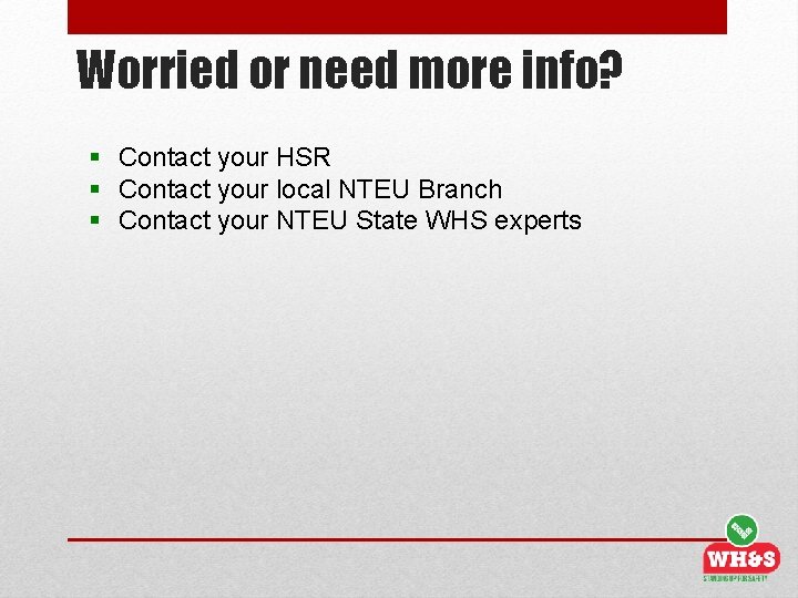 Worried or need more info? § Contact your HSR § Contact your local NTEU