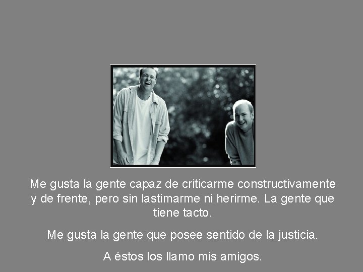 Me gusta la gente capaz de criticarme constructivamente y de frente, pero sin lastimarme