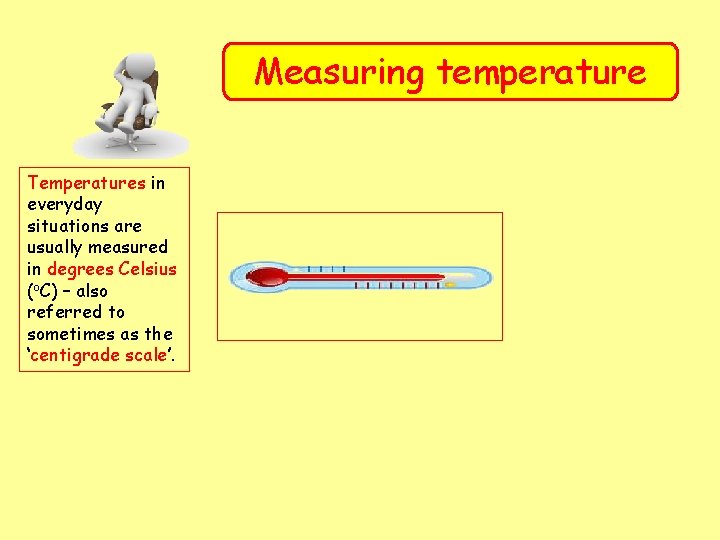 Measuring temperature Temperatures in everyday situations are usually measured in degrees Celsius (o. C)