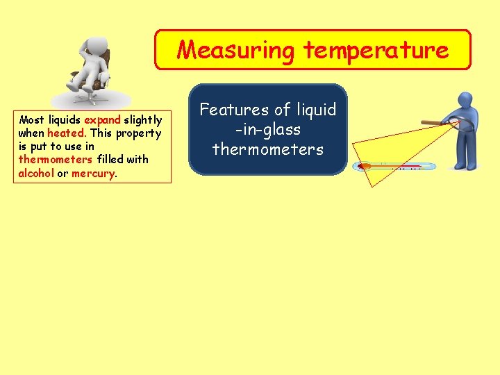 Measuring temperature Most liquids expand slightly when heated. This property is put to use