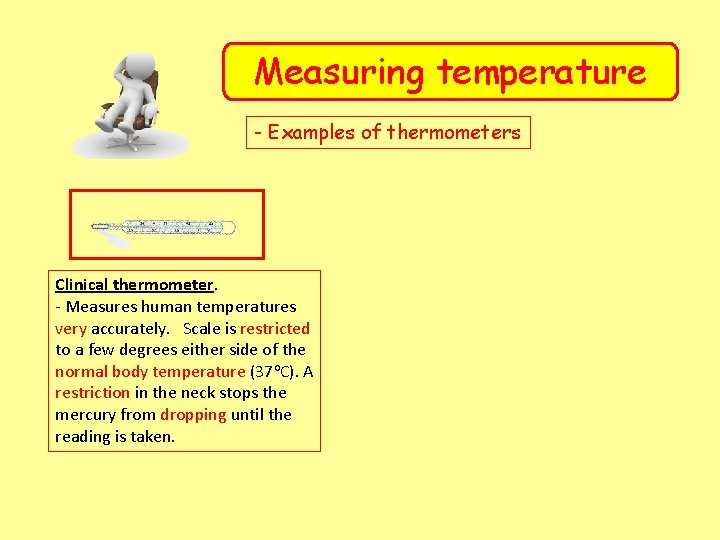 Measuring temperature - Examples of thermometers Clinical thermometer. - Measures human temperatures very accurately.
