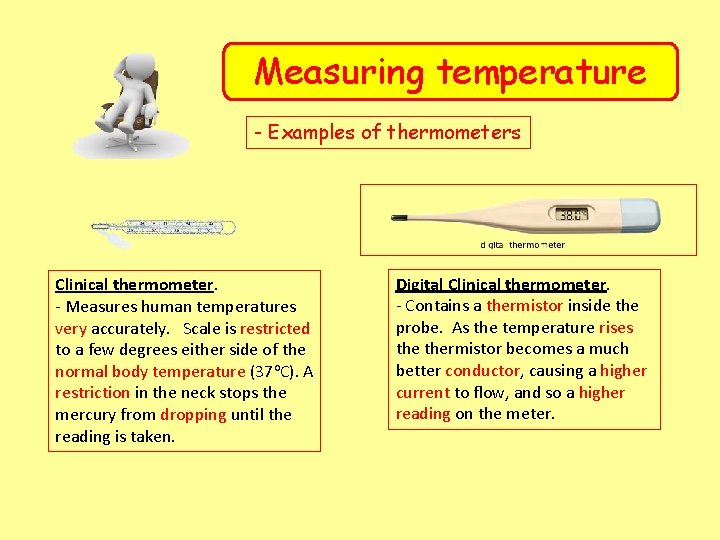 Measuring temperature - Examples of thermometers Clinical thermometer. - Measures human temperatures very accurately.