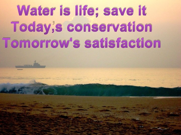 Water is life; save it Today’s conservation Tomorrow's satisfaction 