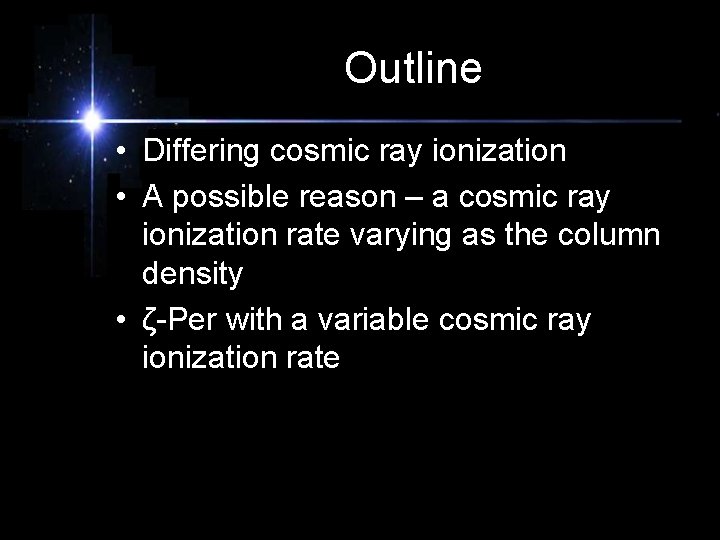 Outline • Differing cosmic ray ionization • A possible reason – a cosmic ray