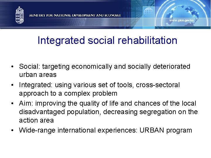 Integrated social rehabilitation • Social: targeting economically and socially deteriorated urban areas • Integrated: