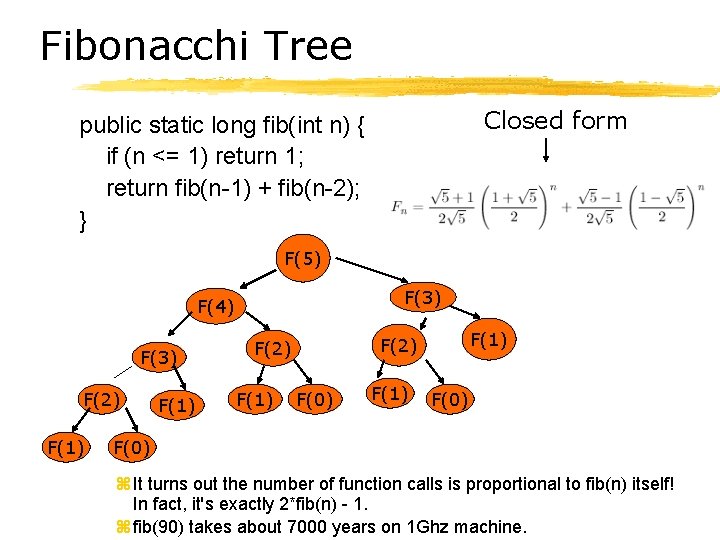 Fibonacchi Tree Closed form public static long fib(int n) { if (n <= 1)