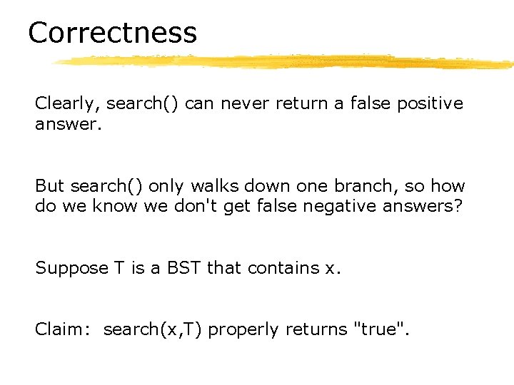 Correctness Clearly, search() can never return a false positive answer. But search() only walks