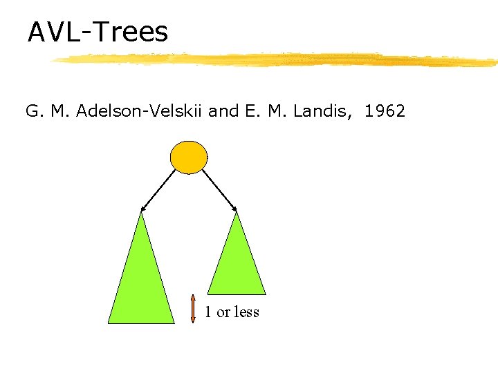 AVL-Trees G. M. Adelson-Velskii and E. M. Landis, 1962 1 or less 