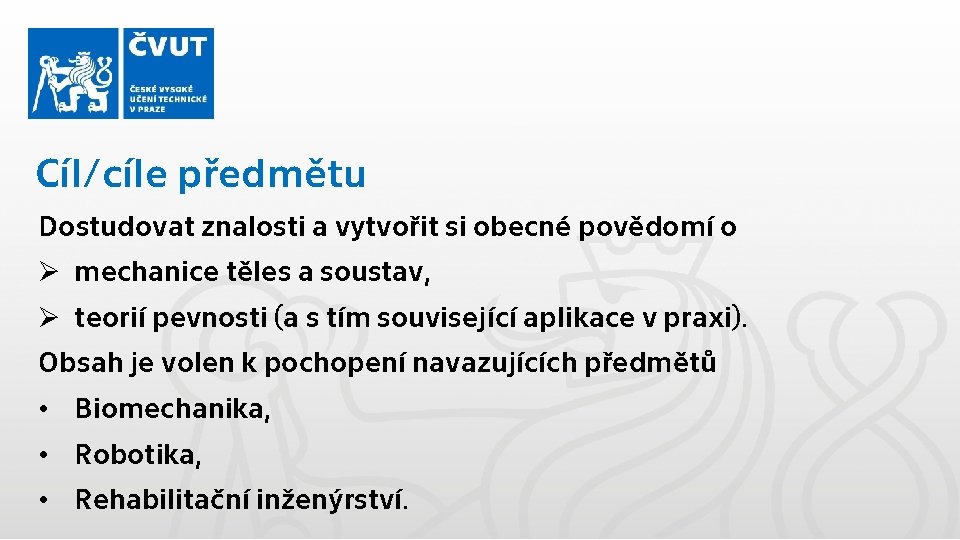 Cíl/cíle předmětu Dostudovat znalosti a vytvořit si obecné povědomí o Ø mechanice těles a