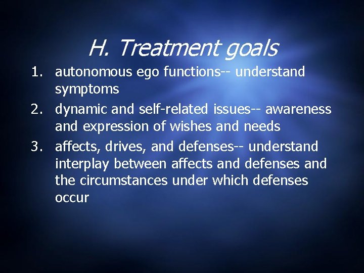 H. Treatment goals 1. autonomous ego functions-- understand symptoms 2. dynamic and self-related issues--