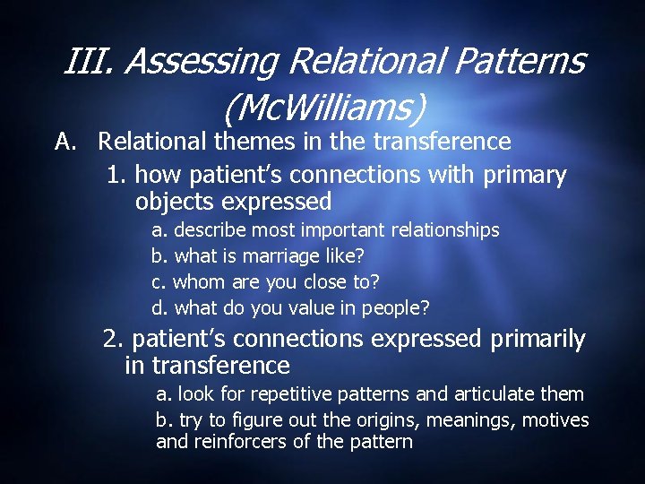 III. Assessing Relational Patterns (Mc. Williams) A. Relational themes in the transference 1. how