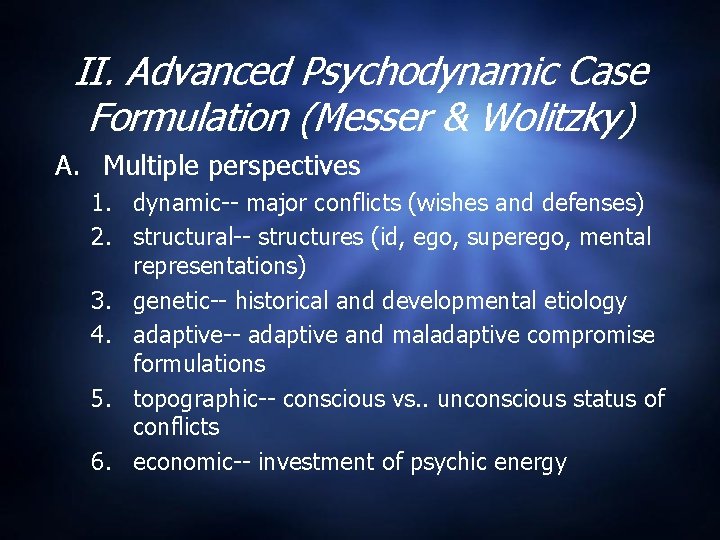 II. Advanced Psychodynamic Case Formulation (Messer & Wolitzky) A. Multiple perspectives 1. dynamic-- major