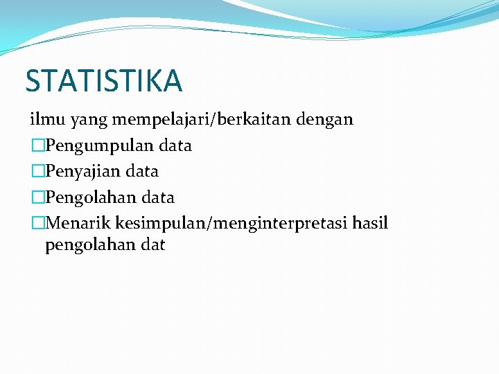 STATISTIKA ilmu yang mempelajari/berkaitan dengan �Pengumpulan data �Penyajian data �Pengolahan data �Menarik kesimpulan/menginterpretasi hasil