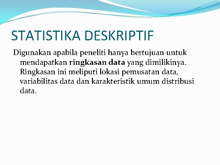 STATISTIKA DESKRIPTIF Digunakan apabila peneliti hanya bertujuan untuk mendapatkan ringkasan data yang dimilikinya. Ringkasan