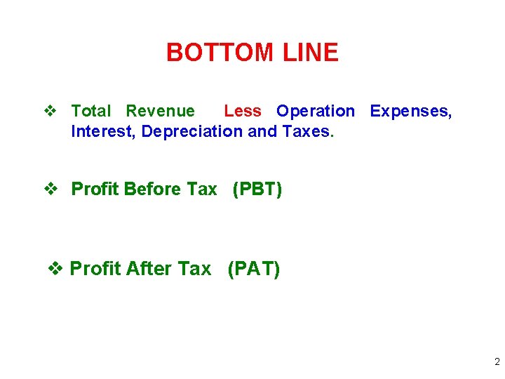 BOTTOM LINE v Total Revenue Less Operation Expenses, Interest, Depreciation and Taxes. v Profit