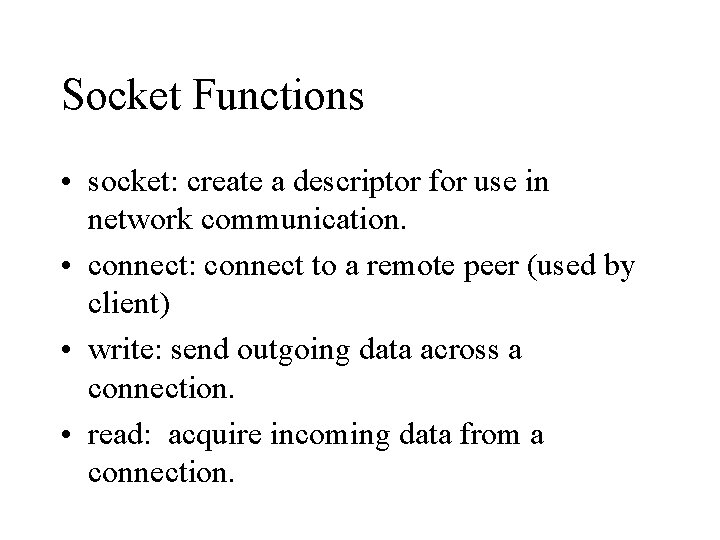 Socket Functions • socket: create a descriptor for use in network communication. • connect: