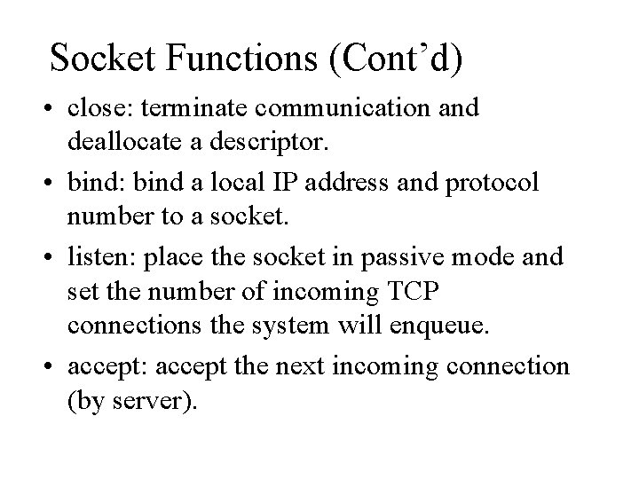 Socket Functions (Cont’d) • close: terminate communication and deallocate a descriptor. • bind: bind