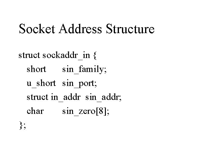 Socket Address Structure struct sockaddr_in { short sin_family; u_short sin_port; struct in_addr sin_addr; char